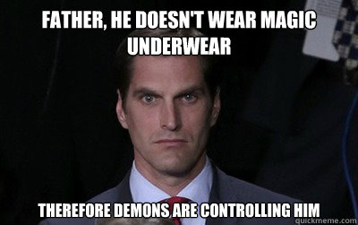 Father, he doesn't wear magic underwear  Therefore demons are controlling him   Menacing Josh Romney