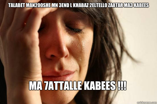 talabet man2ooshe mn 3end l khabaz 2eltello zaatar ma3 kabees ma 7attalle kabees !!!  First World Problems