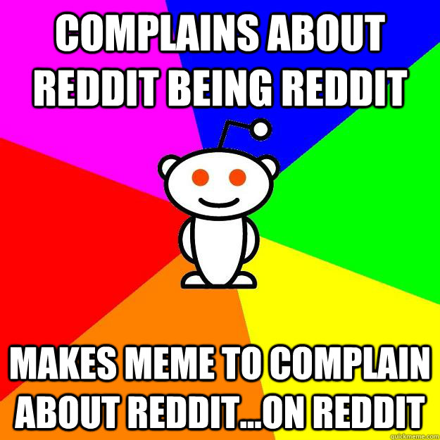 complains about reddit being reddit makes meme to complain about reddit...on reddit  Reddit Alien