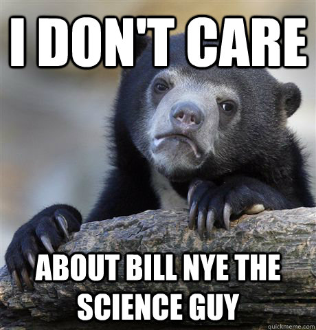 I don't care About Bill Nye the Science Guy  Confession Bear