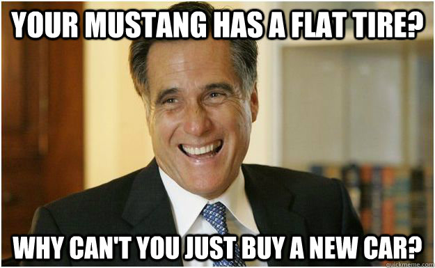 Your Mustang has a flat tire? Why can't you just buy a new car?  Mitt Romney