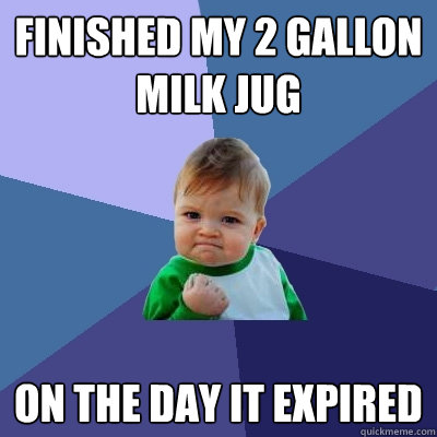 Finished my 2 gallon milk jug on the day it expired  Success Kid