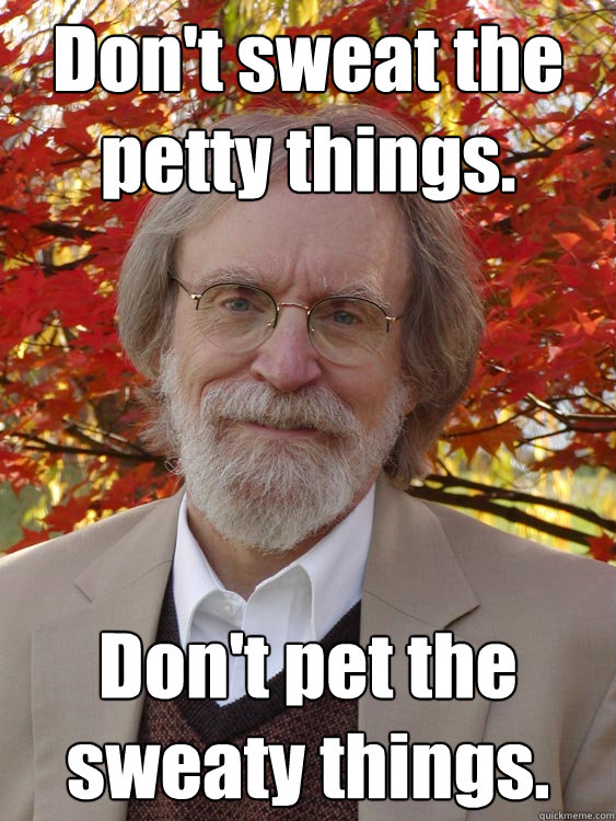 Don't sweat the petty things. Don't pet the sweaty things. - Don't sweat the petty things. Don't pet the sweaty things.  Whimsical William