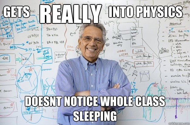 gets                                 into physics doesnt notice whole class sleeping really  Engineering Professor