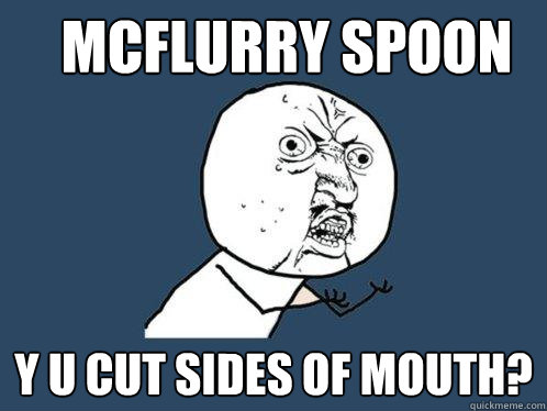 mcflurry spoon y u cut sides of mouth?  Y U No