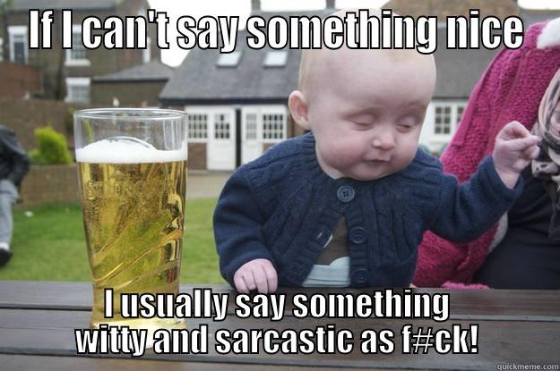 IF I CAN'T SAY SOMETHING NICE I USUALLY SAY SOMETHING WITTY AND SARCASTIC AS F#CK! drunk baby