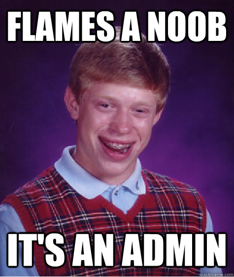 flames a noob  it's an admin  Bad Luck Brian