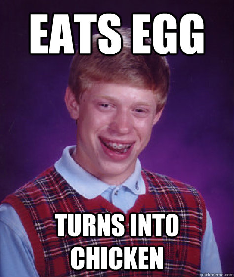 eats egg turns into chicken  Bad Luck Brian