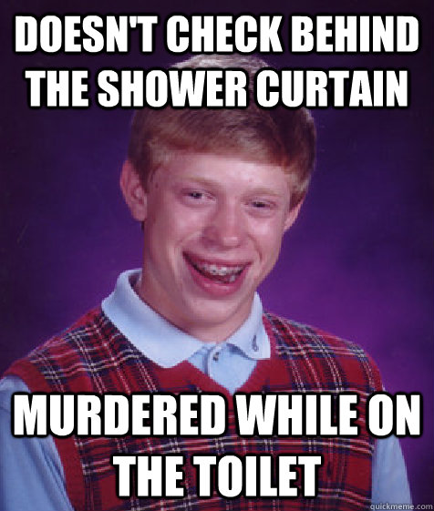 Doesn't check behind the shower curtain murdered while on the toilet - Doesn't check behind the shower curtain murdered while on the toilet  Bad Luck Brian