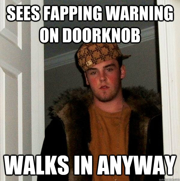 Sees fapping warning on doorknob walks in anyway  Scumbag Steve