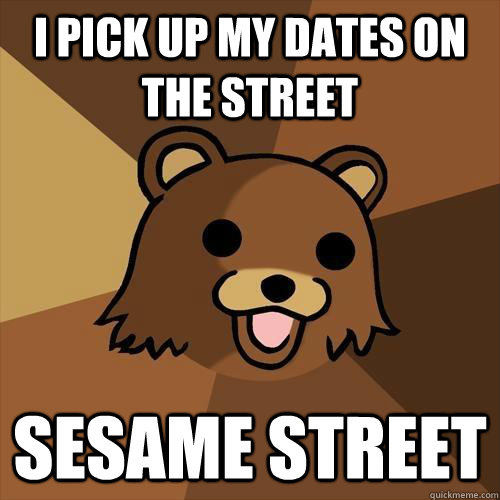 i pick up my dates on the street sesame street  Pedobear