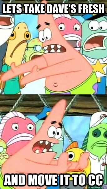 Lets take Dave's fresh and move it to cc  Push it somewhere else Patrick