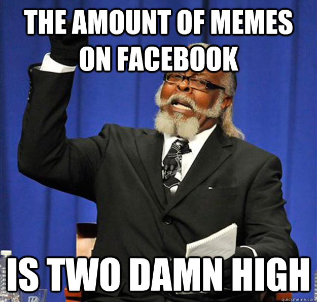 the amount of memes on Facebook Is two damn high  Jimmy McMillan