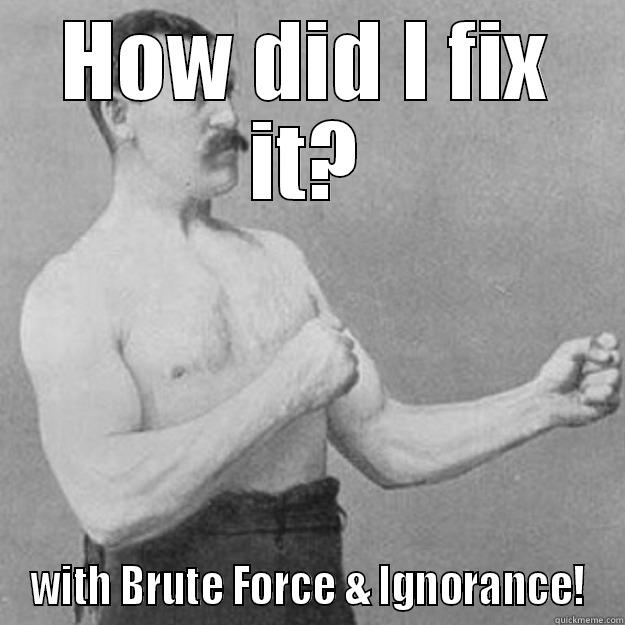   - HOW DID I FIX IT? WITH BRUTE FORCE & IGNORANCE! overly manly man