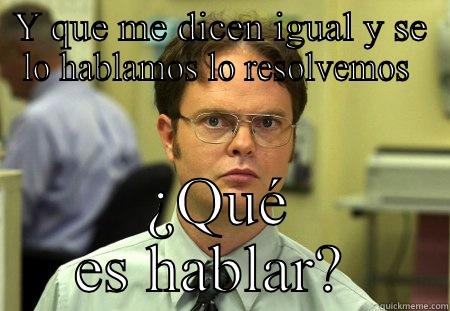 Y QUE ME DICEN IGUAL Y SE LO HABLAMOS LO RESOLVEMOS  ¿QUÉ ES HABLAR?  Schrute