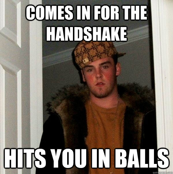 comes in for the handshake hits you in balls  Scumbag Steve