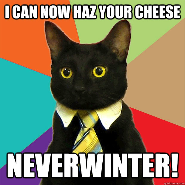 I can now haz your cheese Neverwinter!  Business Cat