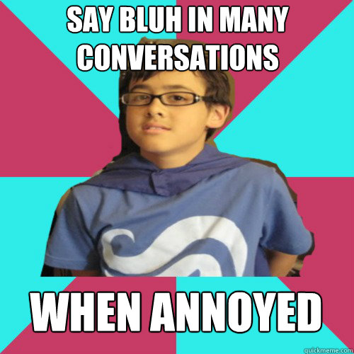 say bluh in many conversations when annoyed - say bluh in many conversations when annoyed  Casual Homestuck Fan