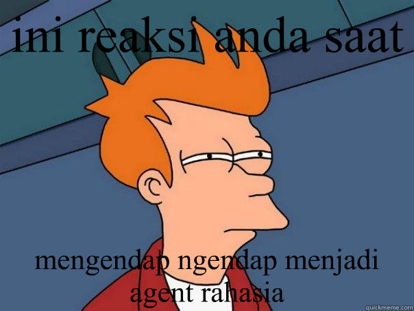 ini reaksi anda saat mengendap ngendap menjadi agent rahasia  Futurama Fry