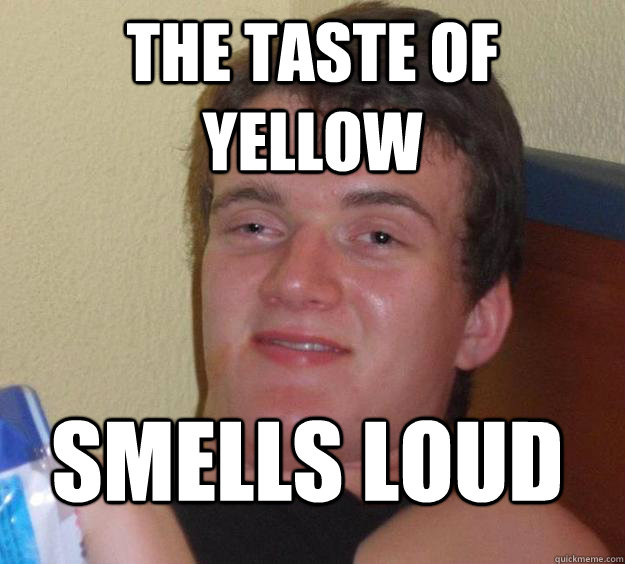 the taste of yellow smells loud
  10 Guy