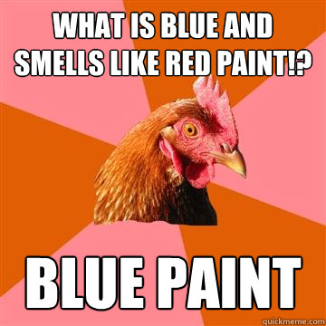 what is blue and smells like red paint!? blue paint - what is blue and smells like red paint!? blue paint  Anti-Joke Chicken