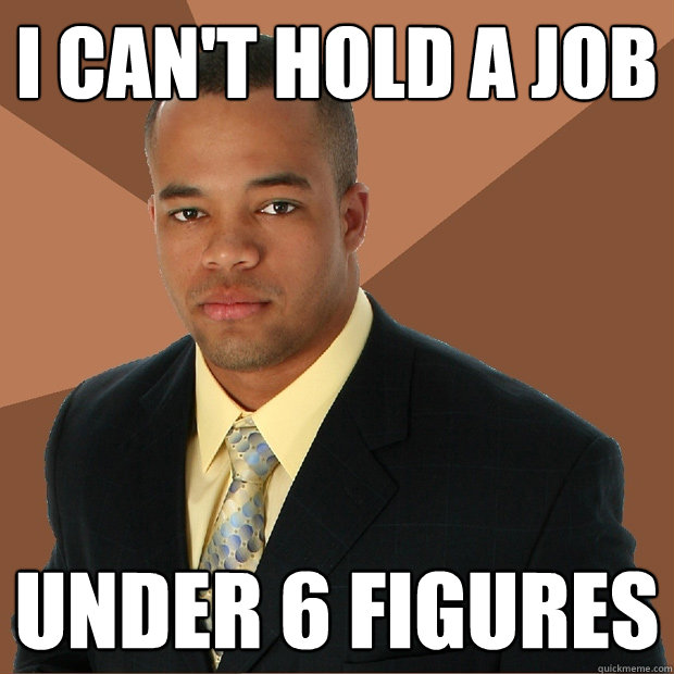 I can't hold a job under 6 figures  Successful Black Man