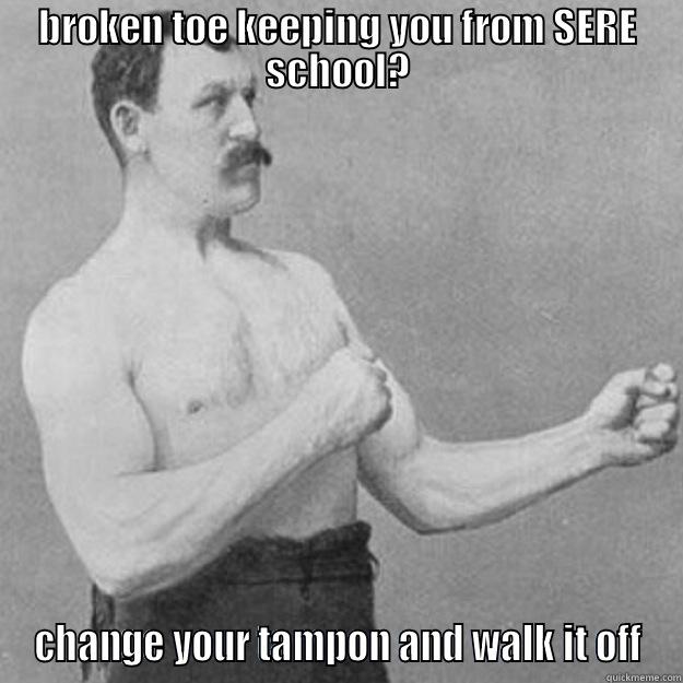 BROKEN TOE KEEPING YOU FROM SERE SCHOOL? CHANGE YOUR TAMPON AND WALK IT OFF overly manly man