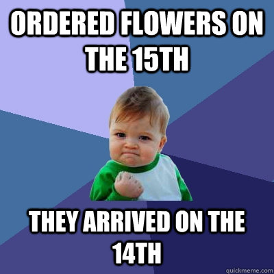 Ordered flowers on the 15th they arrived on the 14th   Success Kid