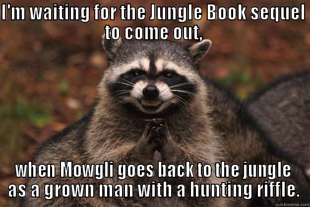 I'M WAITING FOR THE JUNGLE BOOK SEQUEL TO COME OUT, WHEN MOWGLI GOES BACK TO THE JUNGLE AS A GROWN MAN WITH A HUNTING RIFFLE. Evil Plotting Raccoon