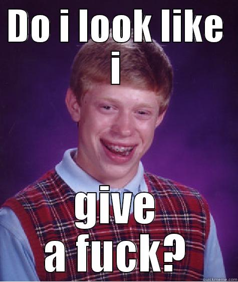 The best meme ever 123123 - DO I LOOK LIKE I GIVE A FUCK? Bad Luck Brian