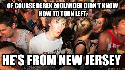 of course derek zoolander didn't know how to turn left he's from new jersey - of course derek zoolander didn't know how to turn left he's from new jersey  Sudden Clarity Clarence