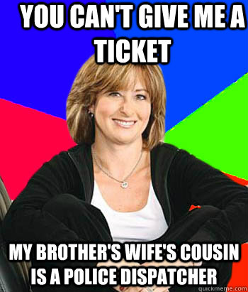 you can't give me a ticket my brother's wife's cousin is a police dispatcher  Sheltering Suburban Mom