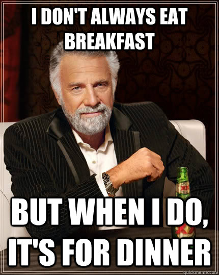 I don't always eat breakfast but when I do, it's for dinner  The Most Interesting Man In The World