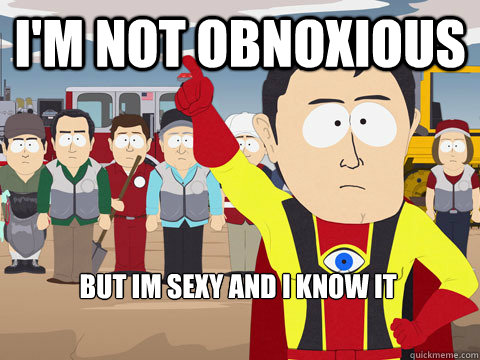 I'm not obnoxious But im sexy and i know it  Captain Hindsight