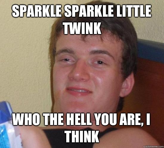 Sparkle sparkle little twink Who the hell you are, I think - Sparkle sparkle little twink Who the hell you are, I think  High guy