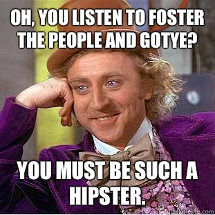 Oh, you listen to Foster The People and Gotye?  You must be such a hipster.   Condescending Wonka