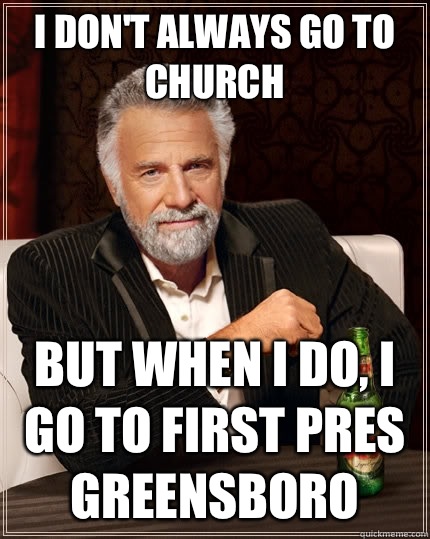 I don't always go to church but when I do, I go to First Pres Greensboro   The Most Interesting Man In The World