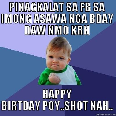 birthday daw nmo krn .... - PINAGKALAT SA FB SA IMONG ASAWA NGA BDAY DAW NMO KRN HAPPY BIRTDAY POY..SHOT NAH.. Success Kid