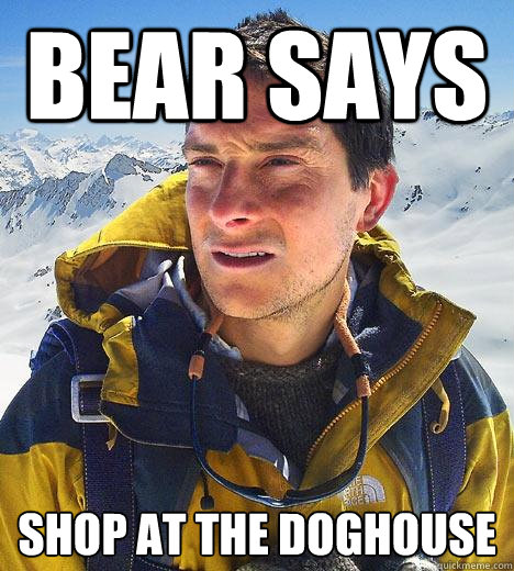 Bear says shop at the doghouse  Bear Grylls