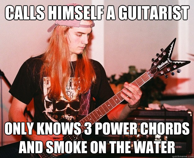 calls himself a guitarist only knows 3 power chords and smoke on the water  Annoying Metal Kid