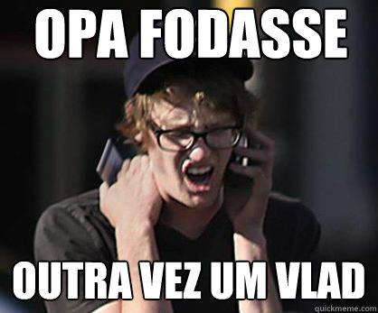 opa fodasse outra vez um vlad  Sad Hipster