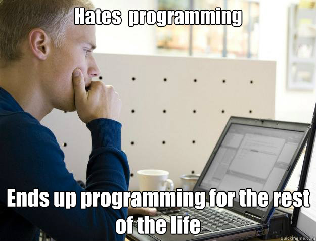 Hates  programming Ends up programming for the rest of the life - Hates  programming Ends up programming for the rest of the life  Programmer