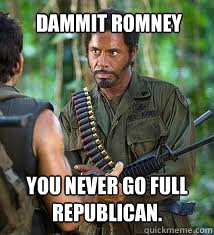 Dammit Romney
 you never go full republican. - Dammit Romney
 you never go full republican.  Never Go Full Retard