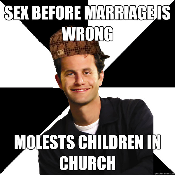 Sex before marriage is wrong Molests children in church  Scumbag Christian