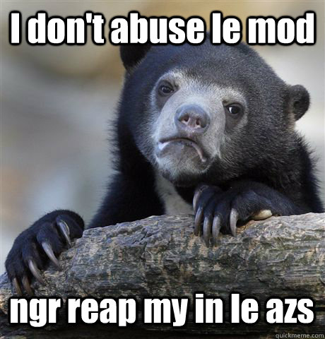 I don't abuse le mod ngr reap my in le azs  Confession Bear