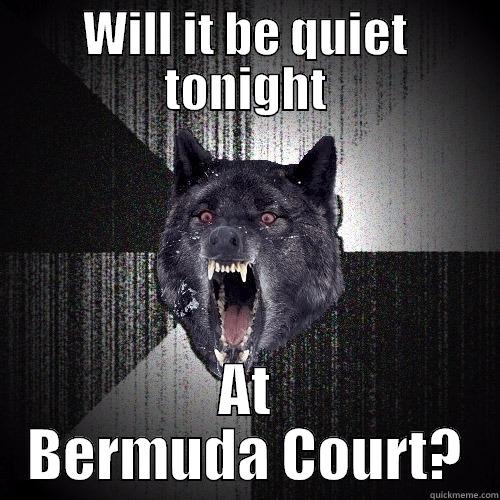 WILL IT BE QUIET TONIGHT AT BERMUDA COURT? Insanity Wolf