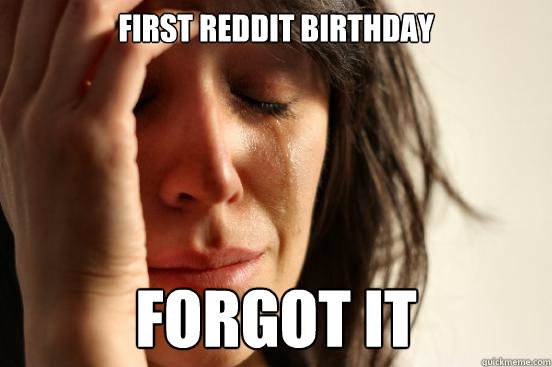 First Reddit birthday Forgot it  First World Problems