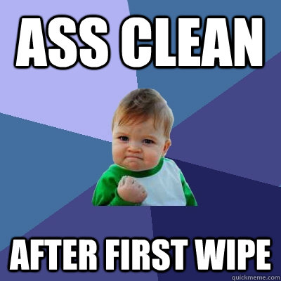 ass clean after first wipe  Success Kid