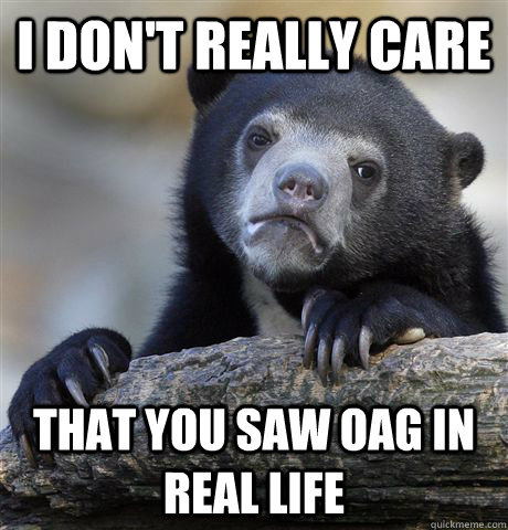 I don't really care That you saw Oag in real life - I don't really care That you saw Oag in real life  Confession Bear