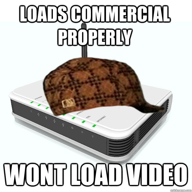 Loads commercial properly wont load video  scumbag router